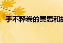 手不釋卷的意思和故事（手不釋卷的含義）