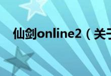 仙劍online2(關(guān)于仙劍online2的介紹)