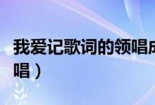 我愛記歌詞的領(lǐng)唱成員現(xiàn)狀（我愛記歌詞的領(lǐng)唱）
