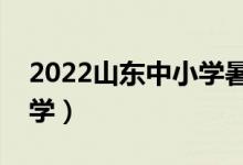 2022山東中小學(xué)暑假放假時(shí)間（什么時(shí)候開學(xué)）