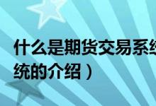 什么是期貨交易系統(tǒng)（關(guān)于什么是期貨交易系統(tǒng)的介紹）
