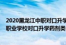 2020黑龍江中職對(duì)口升學(xué)本科招生計(jì)劃（2022黑龍江中等職業(yè)學(xué)校對(duì)口升學(xué)藥劑類一分一段表）