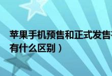 蘋果手機(jī)預(yù)售和正式發(fā)售有什么區(qū)別（蘋果預(yù)售和正式發(fā)售有什么區(qū)別）