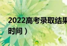 2022高考錄取結(jié)果何時(shí)出來（最新錄取查詢時(shí)間）