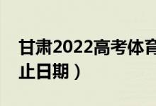 甘肅2022高考體育類一批錄取時間（錄取截止日期）