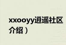 xxooyy逍遙社區(qū)（關于xxooyy逍遙社區(qū)的介紹）