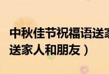 中秋佳節(jié)祝福語送家人簡短（中秋佳節(jié)祝福語送家人和朋友）