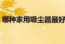 哪種家用吸塵器最好（哪種家用吸塵器最好）