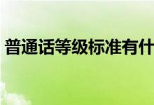 普通話等級(jí)標(biāo)準(zhǔn)有什么用（普通話等級(jí)標(biāo)準(zhǔn)）