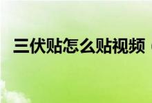 三伏貼怎么貼視頻（三伏貼怎么貼貼哪里）