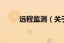 遠(yuǎn)程監(jiān)測(cè)（關(guān)于遠(yuǎn)程監(jiān)測(cè)的介紹）