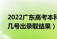 2022廣東高考本科批錄取結(jié)果什么時(shí)候出（幾號(hào)出錄取結(jié)果）