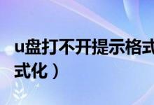 u盤打不開提示格式化u盤（u盤打不開提示格式化）