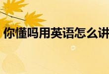 你懂嗎用英語(yǔ)怎么講（你懂嗎用英語(yǔ)怎么說(shuō)）