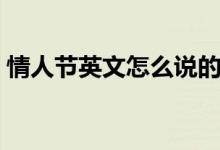 情人節(jié)英文怎么說的呢（情人節(jié)英文怎么說）