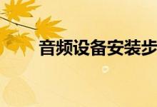 音頻設(shè)備安裝步驟（音頻設(shè)備安裝）