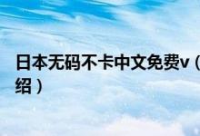 日本無(wú)碼不卡中文免費(fèi)v（關(guān)于日本無(wú)碼不卡中文免費(fèi)v的介紹）