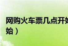 網(wǎng)購火車票幾點(diǎn)開始搶票（網(wǎng)購火車票幾點(diǎn)開始）