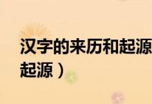 漢字的來歷和起源50字左右（漢字的來歷和起源）