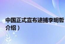 中國(guó)正式宣布逮捕李明哲（關(guān)于中國(guó)正式宣布逮捕李明哲的介紹）