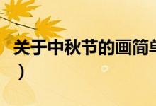 關(guān)于中秋節(jié)的畫簡單又好看（關(guān)于中秋節(jié)資料）
