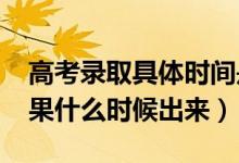 高考錄取具體時(shí)間是什么（2022高考錄取結(jié)果什么時(shí)候出來(lái)）