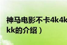 神馬電影不卡4k4kk（關(guān)于神馬電影不卡4k4kk的介紹）