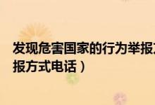 發(fā)現(xiàn)危害國家的行為舉報方式電話（發(fā)現(xiàn)危害國家的行為舉報方式電話）