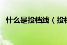 什么是投檔線（投檔線等于錄取分?jǐn)?shù)線嗎）
