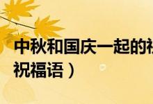 中秋和國慶一起的祝福語（中秋和國慶同日的祝福語）