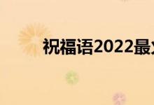祝福語2022最火句子（祝福網(wǎng)名）
