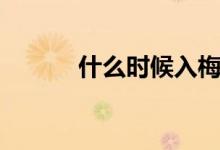 什么時(shí)候入梅（什么時(shí)候入梅）