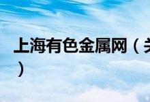 上海有色金屬網(wǎng)（關(guān)于上海有色金屬網(wǎng)的介紹）