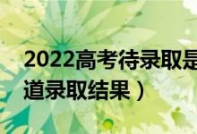 2022高考待錄取是一定能錄取嗎（多久能知道錄取結(jié)果）