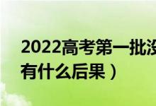 2022高考第一批沒(méi)有錄取會(huì)影響第二批嗎（有什么后果）