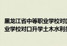 黑龍江省中等職業(yè)學(xué)校對(duì)口升學(xué)分?jǐn)?shù)線（2022黑龍江中等職業(yè)學(xué)校對(duì)口升學(xué)土木水利類一分一段表）
