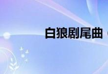 白狼劇尾曲（白狼劇情介紹）