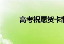 高考祝愿賀卡制作（高考祝愿詞）