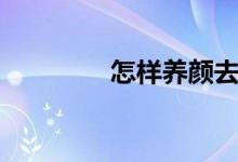 怎樣養(yǎng)顏去皺（怎樣養(yǎng)顏）