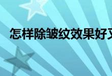 怎樣除皺紋效果好又不花錢（怎樣除皺紋）