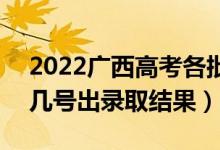 2022廣西高考各批次錄取結(jié)果什么時候出（幾號出錄取結(jié)果）