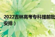 2022吉林高考專科提前批錄取時(shí)間從哪天到哪天（錄取時(shí)間安排）