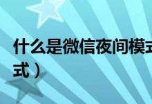 什么是微信夜間模式視頻（什么是微信夜間模式）