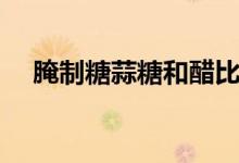 腌制糖蒜糖和醋比例（腌制糖蒜的方法）