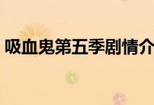 吸血鬼第五季劇情介紹（吸血鬼第五季劇情）