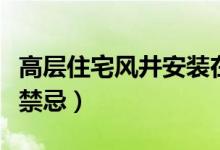 高層住宅風(fēng)井安裝在室內(nèi)好嗎(高層住宅風(fēng)水禁忌)
