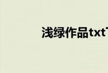 淺綠作品txt下載（淺綠作品）
