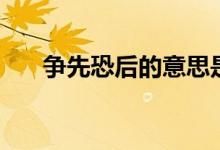 爭(zhēng)先恐后的意思是(爭(zhēng)先恐后的意思)