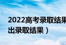 2022高考錄取結(jié)果什么時候可以公布（幾號出錄取結(jié)果）