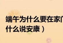 端午為什么要在家門口放艾葉和菖蒲（端午為什么說安康）